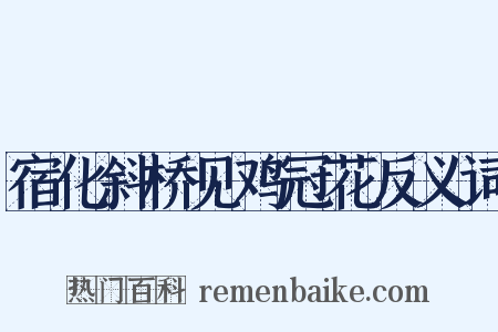 宿化斜桥见鸡冠花反义词是什么意思的图片